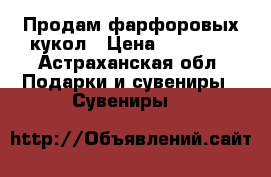 Продам фарфоровых кукол › Цена ­ 15 000 - Астраханская обл. Подарки и сувениры » Сувениры   